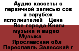 	 Аудио кассеты с первичной записью сов.и зарубеж исполнителей › Цена ­ 10 - Все города Книги, музыка и видео » Музыка, CD   . Ярославская обл.,Переславль-Залесский г.